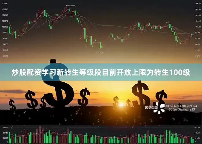 炒股配资学习新转生等级段目前开放上限为转生100级