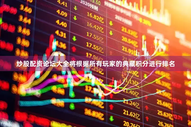 炒股配资论坛大全将根据所有玩家的典藏积分进行排名