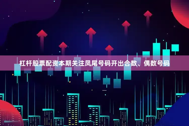 杠杆股票配资本期关注凤尾号码开出合数、偶数号码