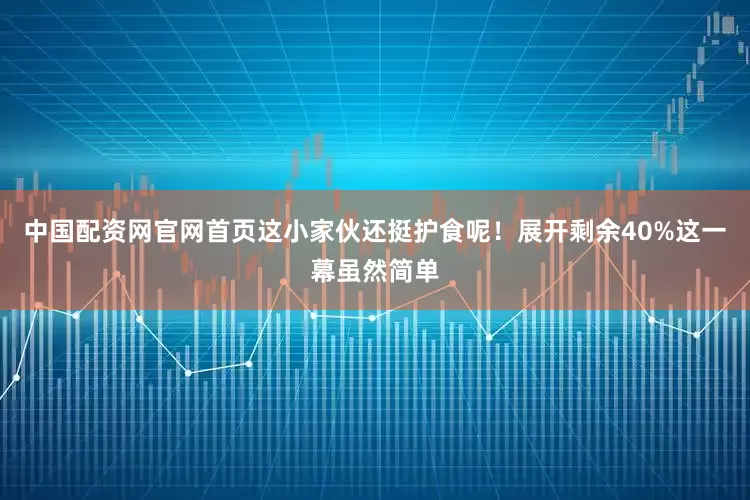 中国配资网官网首页这小家伙还挺护食呢！展开剩余40%这一幕虽然简单