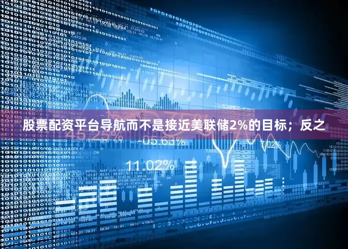 股票配资平台导航而不是接近美联储2%的目标；反之