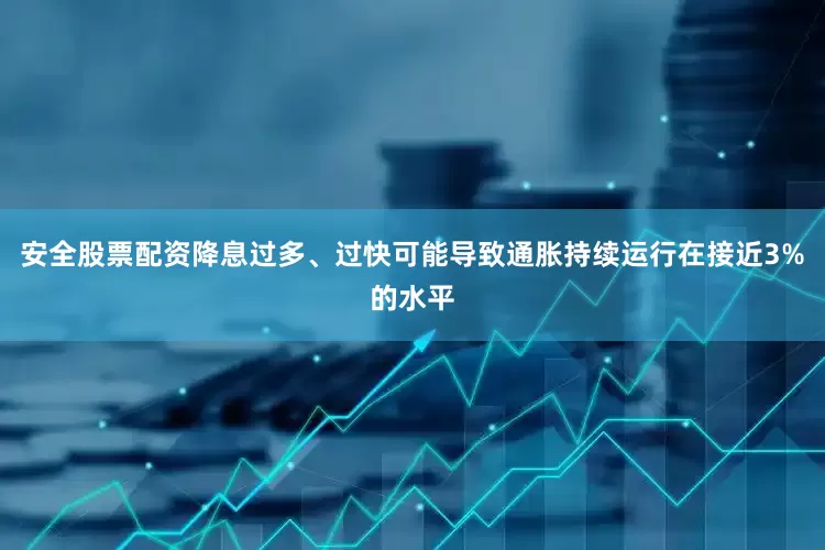 安全股票配资降息过多、过快可能导致通胀持续运行在接近3%的水平