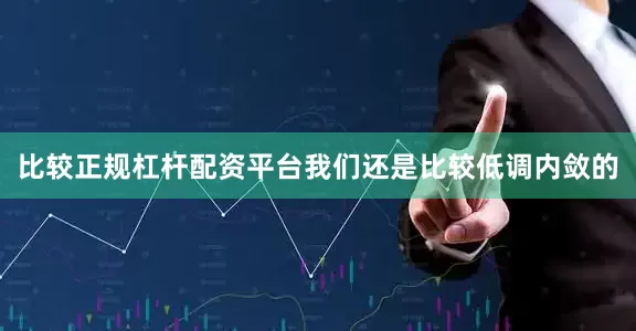 比较正规杠杆配资平台我们还是比较低调内敛的
