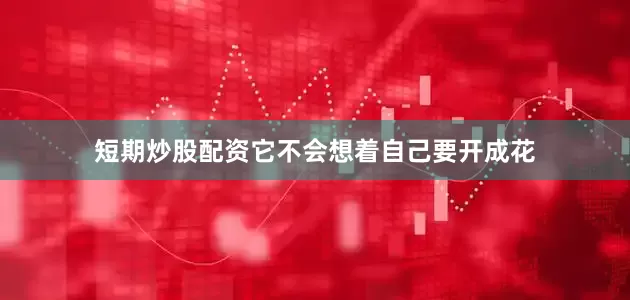 短期炒股配资它不会想着自己要开成花